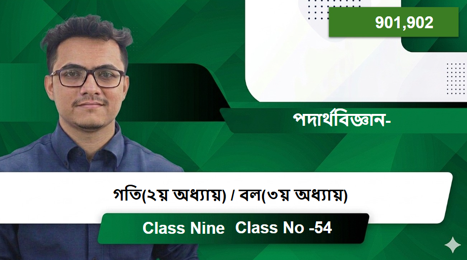 Class Nine (901,902) [Class No -54] পদার্থবিজ্ঞান- গতি(২য় অধ্যায়) / বল(৩য় অধ্যায়)