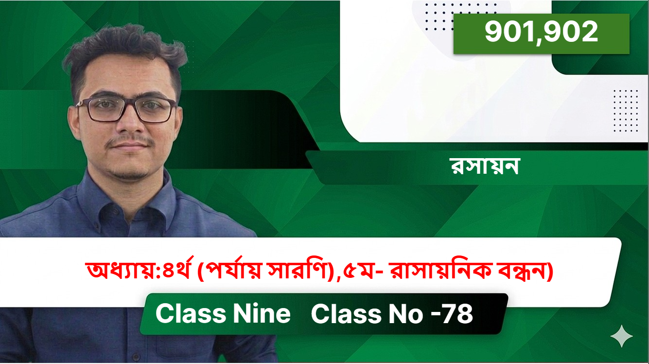 Class Nine (901,902) [Class No -78 ] রসায়ন - অধ্যায়:৪র্থ (পর্যায় সারণি),৫ম- রাসায়নিক বন্ধন)