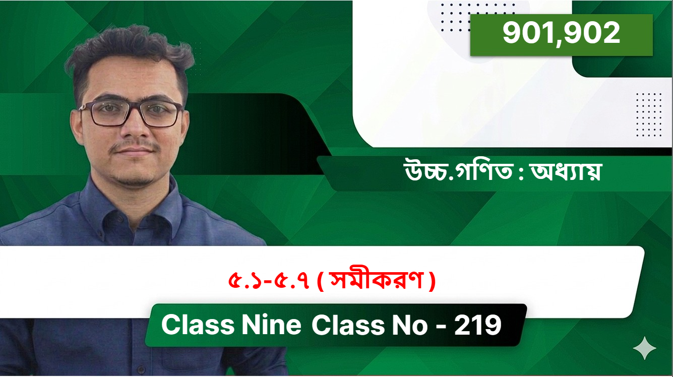 Class Nine( 901,902)[ Class No - 219 ] উচ্চ.গণিত : অধ্যায় - ৫.১-৫.৭ ( সমীকরণ )