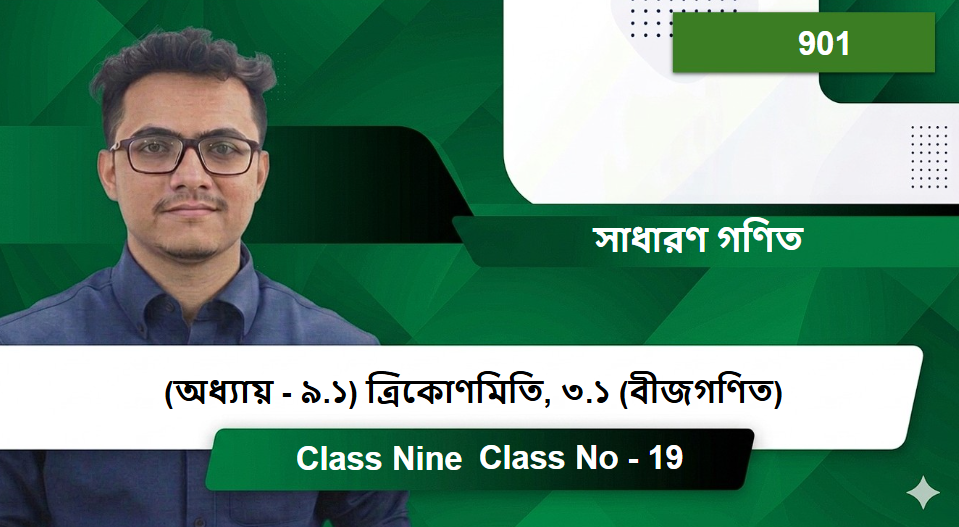 Class Nine (901) [Class No - 19] সাধারণ গণিত - (অধ্যায় - ৯.১)  ত্রিকোণমিতি, ৩.১ (বীজগণিত)