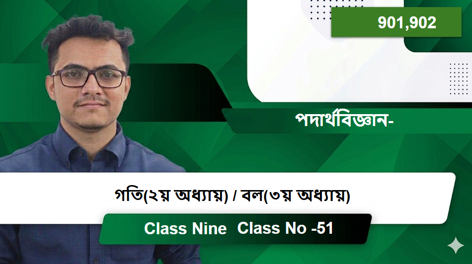Class Nine (901,902) [Class No -51] পদার্থবিজ্ঞান- গতি(২য় অধ্যায়) / বল(৩য় অধ্যায়)