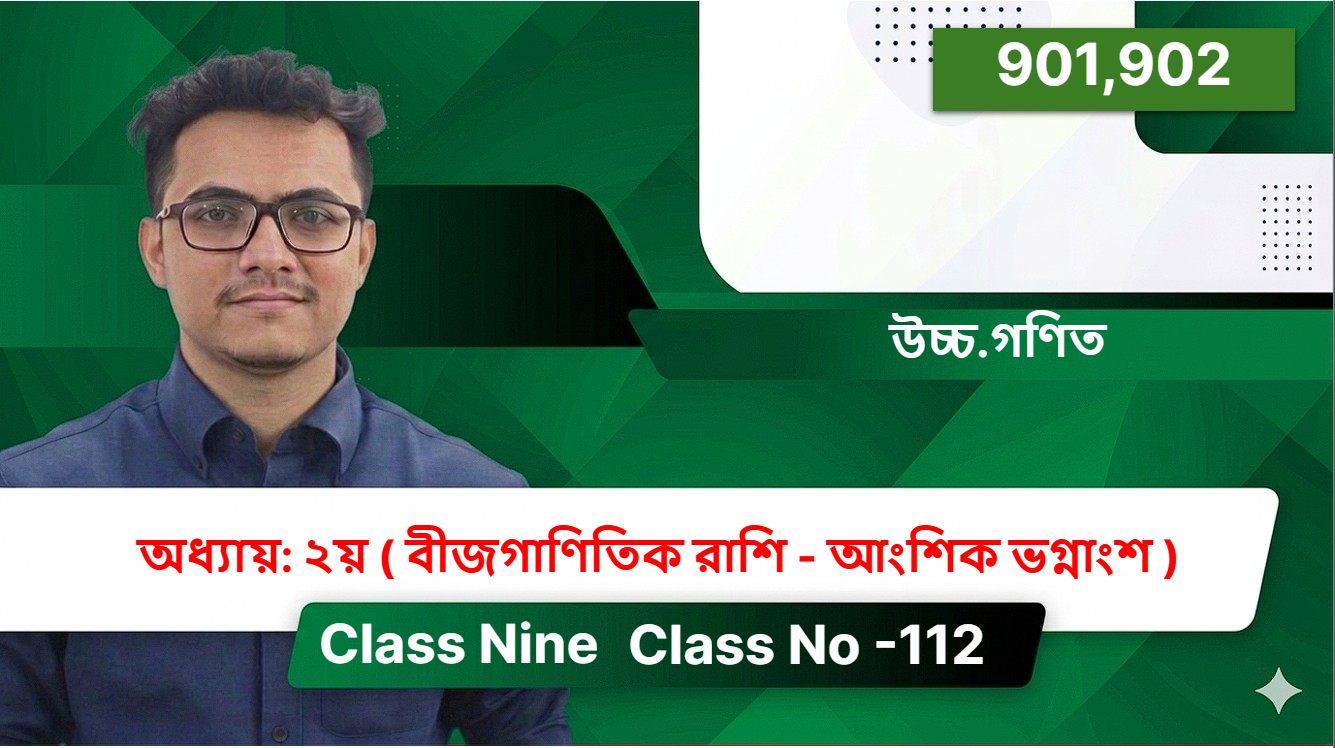 Class Nine (901,902) [ Class No -112 ] উচ্চ.গণিত - অধ্যায়: ২য় ( বীজগাণিতিক রাশি - আংশিক ভগ্নাংশ  )